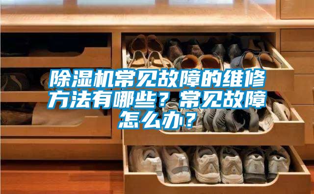 除濕機常見(jiàn)故障的維修方法有哪些？常見(jiàn)故障怎么辦？