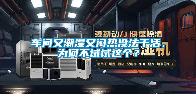 車(chē)間又潮濕又悶熱沒(méi)法干活，為何不試試這個(gè)？