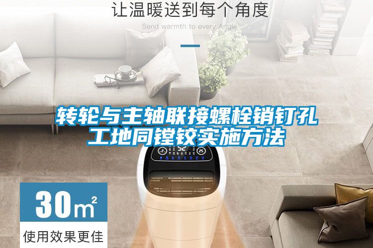 轉輪與主軸聯(lián)接螺栓銷(xiāo)釘孔工地同鏜鉸實(shí)施方法