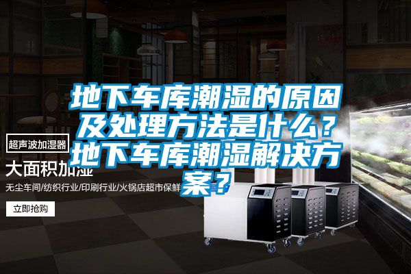 地下車(chē)庫潮濕的原因及處理方法是什么？地下車(chē)庫潮濕解決方案？