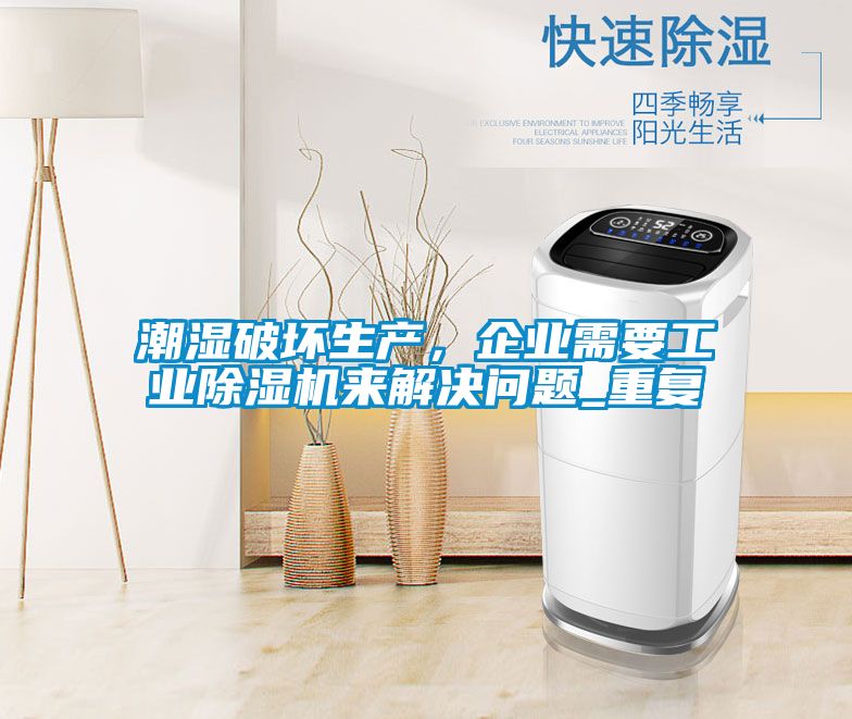 潮濕破壞生產(chǎn)，企業(yè)需要工業(yè)除濕機來(lái)解決問(wèn)題_重復