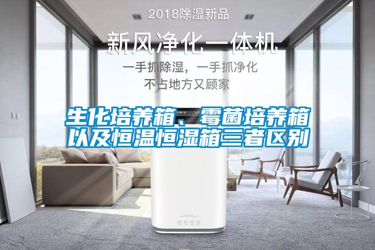 生化培養箱、霉菌培養箱以及恒溫恒濕箱三者區別