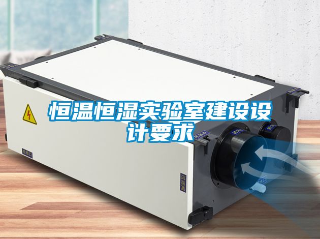 恒溫恒濕實(shí)驗室建設設計要求