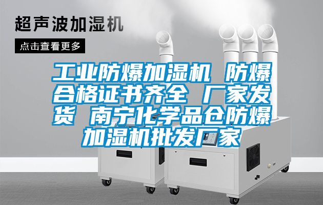 工業(yè)防爆加濕機 防爆合格證書(shū)齊全 廠(chǎng)家發(fā)貨 南寧化學(xué)品倉防爆加濕機批發(fā)廠(chǎng)家