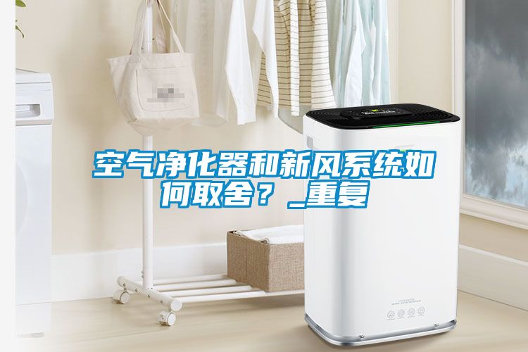 空氣凈化器和新風(fēng)系統如何取舍？_重復