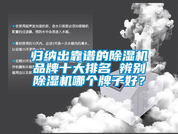 歸納出靠譜的除濕機品牌十大排名 辨別除濕機哪個(gè)牌子好？