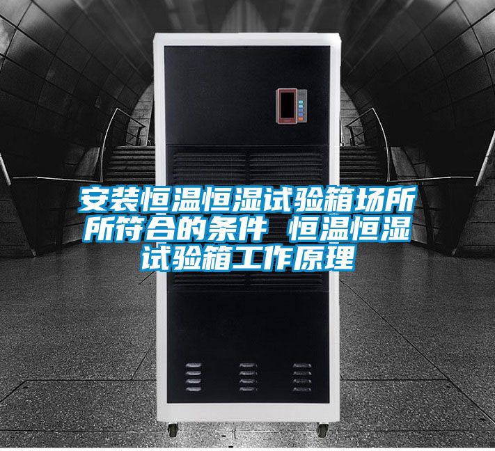 安裝恒溫恒濕試驗箱場(chǎng)所所符合的條件 恒溫恒濕試驗箱工作原理