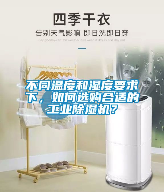 不同溫度和濕度要求下，如何選購合適的工業(yè)除濕機？