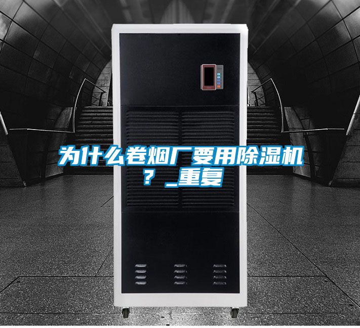 為什么卷煙廠(chǎng)要用除濕機？_重復