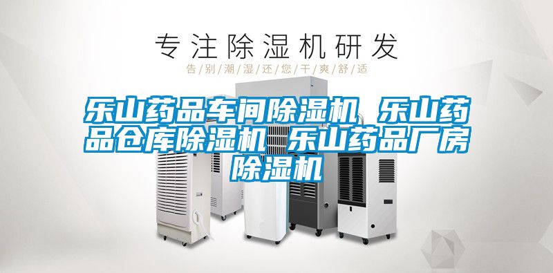 樂(lè )山藥品車(chē)間除濕機 樂(lè )山藥品倉庫除濕機 樂(lè )山藥品廠(chǎng)房除濕機