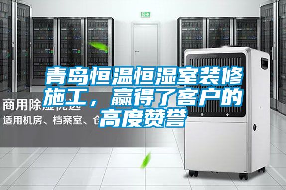 青島恒溫恒濕室裝修施工，贏(yíng)得了客戶(hù)的高度贊譽(yù)