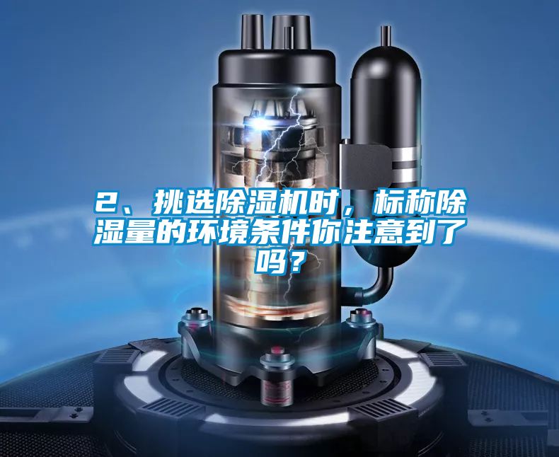 2、挑選除濕機時(shí)，標稱(chēng)除濕量的環(huán)境條件你注意到了嗎？