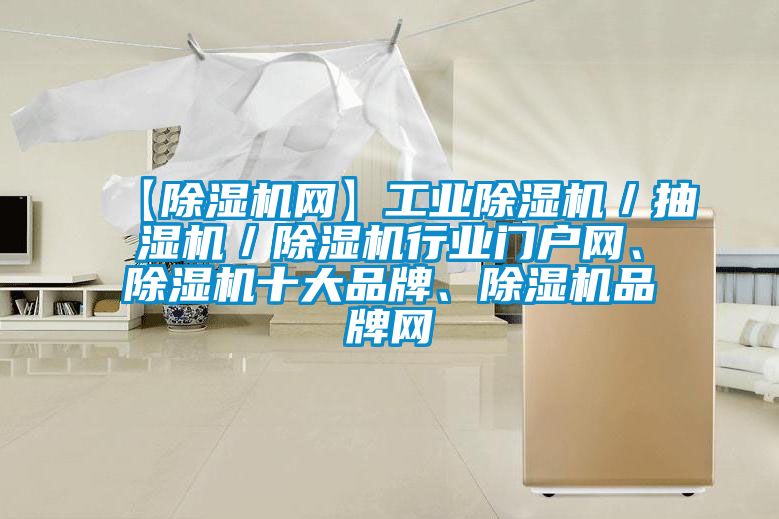 【除濕機網(wǎng)】工業(yè)除濕機／抽濕機／除濕機行業(yè)門(mén)戶(hù)網(wǎng)、除濕機十大品牌、除濕機品牌網(wǎng)