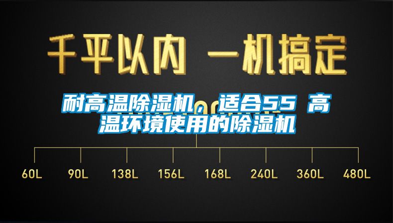 耐高溫除濕機，適合55℃高溫環(huán)境使用的除濕機