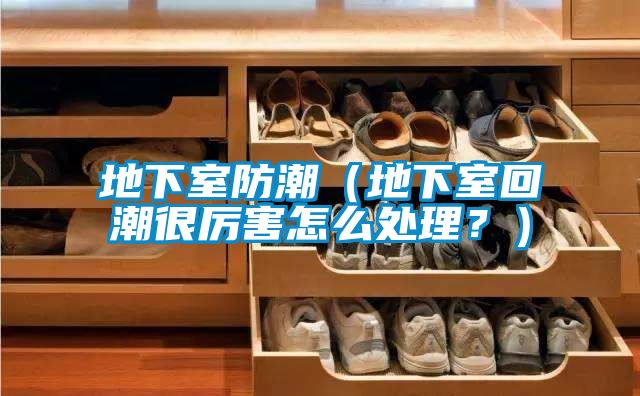 地下室防潮（地下室回潮很厲害怎么處理？）