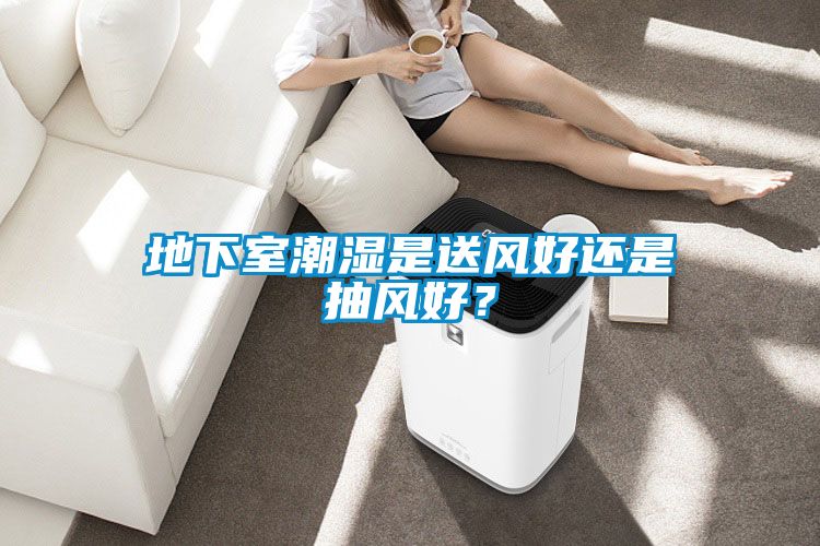 地下室潮濕是送風(fēng)好還是抽風(fēng)好？