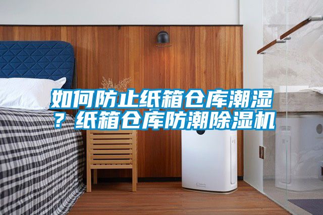 如何防止紙箱倉庫潮濕？紙箱倉庫防潮除濕機