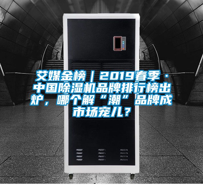 艾媒金榜｜2019春季·中國除濕機品牌排行榜出爐，哪個(gè)解“潮”品牌成市場(chǎng)寵兒？
