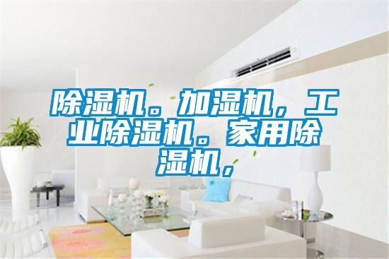 除濕機。加濕機，工業(yè)除濕機。家用除濕機，