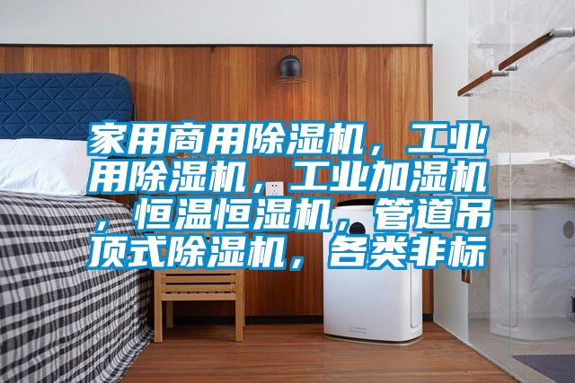 家用商用除濕機，工業(yè)用除濕機，工業(yè)加濕機，恒溫恒濕機，管道吊頂式除濕機，各類(lèi)非標