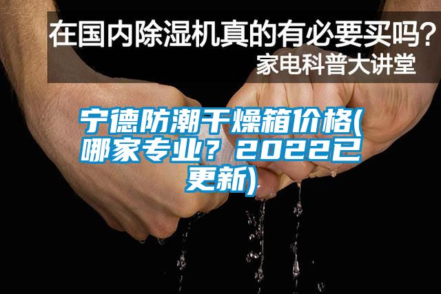 寧德防潮干燥箱價(jià)格(哪家專(zhuān)業(yè)？2022已更新)