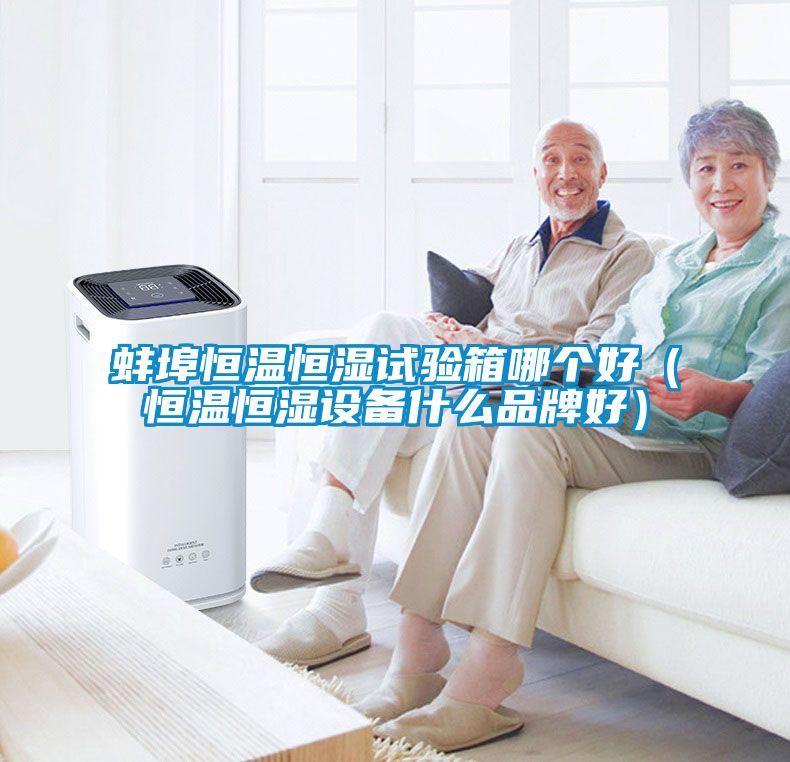 蚌埠恒溫恒濕試驗箱哪個(gè)好（恒溫恒濕設備什么品牌好）