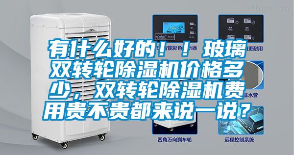 有什么好的??！玻璃雙轉輪除濕機價(jià)格多少，雙轉輪除濕機費用貴不貴都來(lái)說(shuō)一說(shuō)？